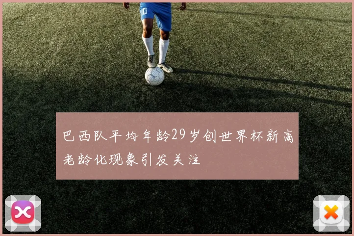 巴西队平均年龄29岁创世界杯新高老龄化现象引发关注