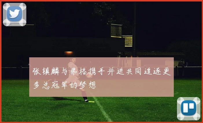 张镇麟与弗格携手并进共同追逐更多总冠军的梦想