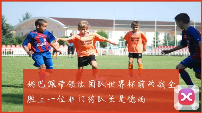 姆巴佩带领法国队世界杯前两战全胜上一位非门将队长是德尚