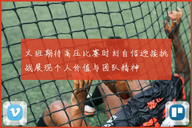 文班期待高压比赛时刻自信迎接挑战展现个人价值与团队精神